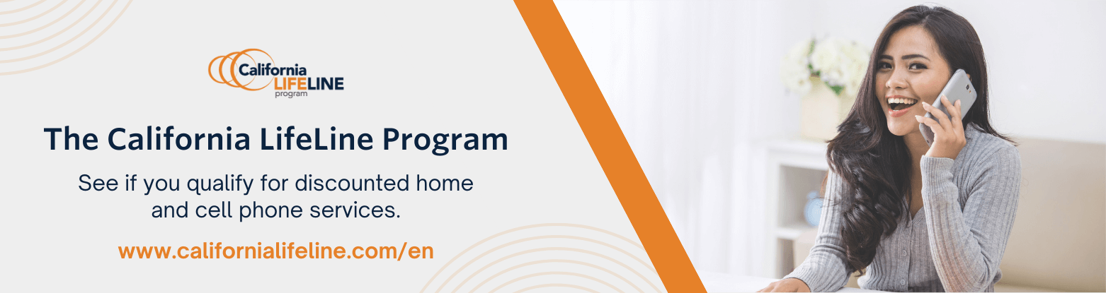 See if you qualify for discounted home and cell phone services through the California LifeLine Program.